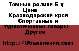 Темные ролики Б/у › Цена ­ 800 - Краснодарский край Спортивные и туристические товары » Другое   